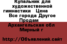 Купальник для художественной гимнастики › Цена ­ 7 000 - Все города Другое » Продам   . Архангельская обл.,Мирный г.